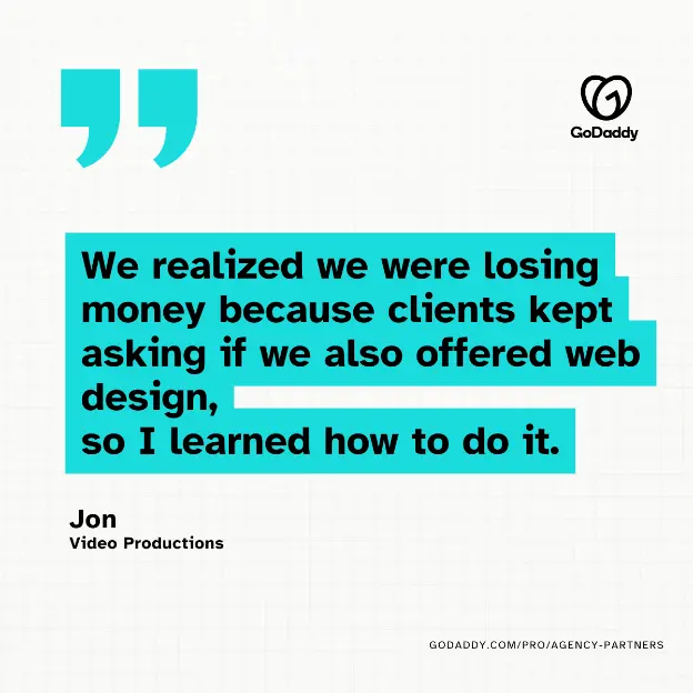 "We realized we were losing money because clients kept asking if we also offered web design, so I learned how to do it." Jon Video Productions
