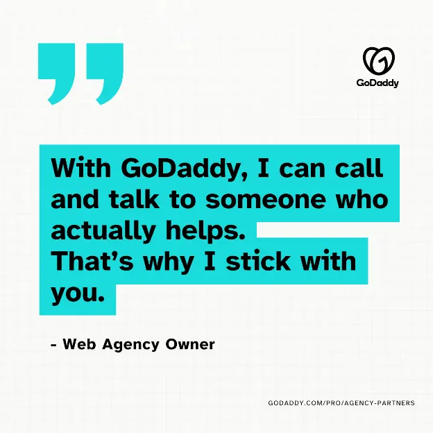"With GoDaddy, I can call and talk to someone who actually helps. That's why I stick with you." - Web Agency Owner